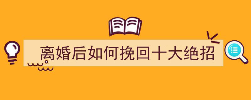 离婚后如何挽回十大绝招"/