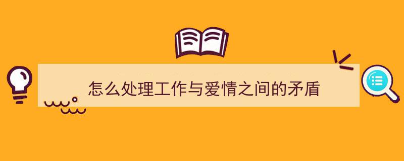 怎么处理工作与爱情之间的矛盾"/